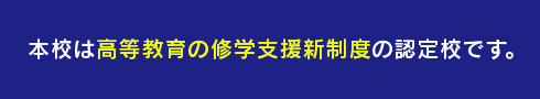 2021年4月開始 本校は高等教育無償化利用対象校です。