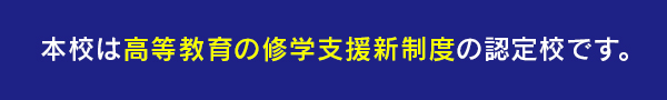 2021年4月開始 本校は高等教育無償化利用対象校です。