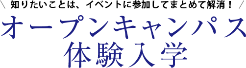 知りたいことは、イベントに参加してまとめて解消！ オープンキャンパス 体験入学