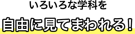 いろいろな学科を自由に見てまわれる！